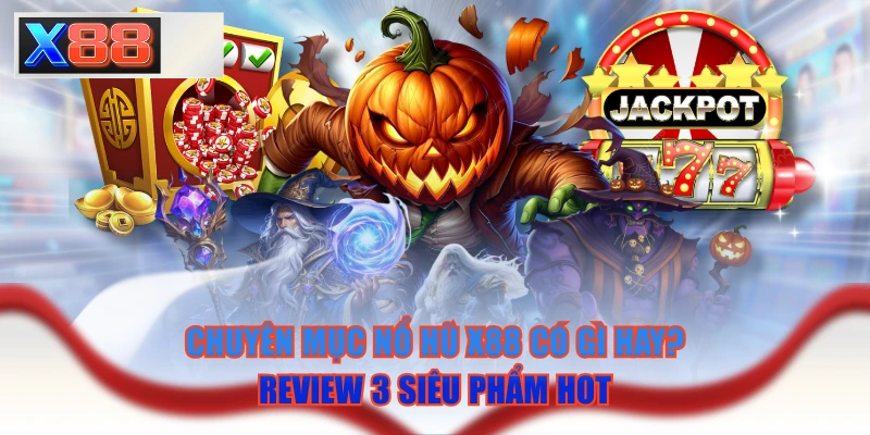 Chuyên Mục Nổ Hũ X88 Có Gì Hay? Review 3 Siêu Phẩm Hot
